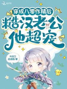《穿成八零作精后,糙汉老公他超宠》